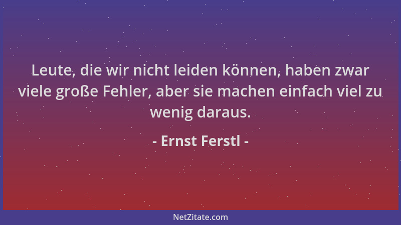 Ernst Ferstl - Leute, die wir nicht leiden können, haben zwar viele große Fehler, aber sie machen einfach viel zu wenig dar...