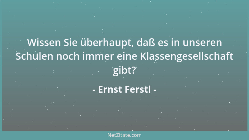 Ernst Ferstl - Wissen Sie überhaupt, daß es in unseren Schulen noch immer eine Klassengesellschaft gibt?...