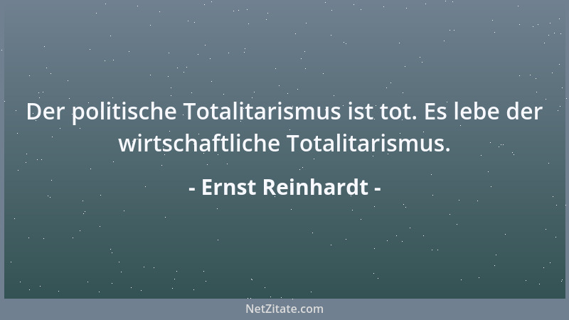 Ernst Reinhardt - Der politische Totalitarismus ist tot. Es lebe der wirtschaftliche Totalitarismus....