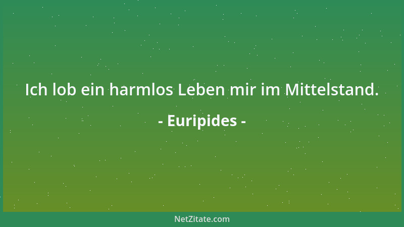 Euripides - Ich lob ein harmlos Leben mir im Mittelstand....