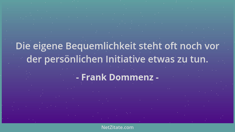 Frank Dommenz - Die eigene Bequemlichkeit steht oft noch vor der persönlichen Initiative etwas zu tun....