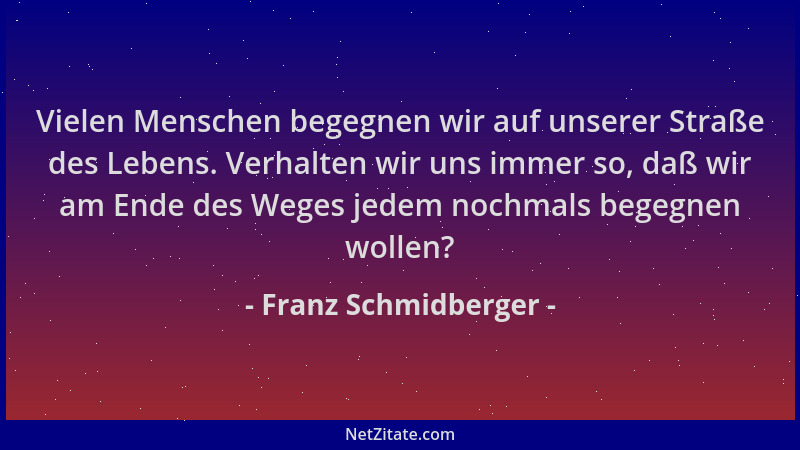 Franz Schmidberger - Vielen Menschen begegnen wir auf unserer Straße des Lebens. Verhalten wir uns immer so, daß wir am End...