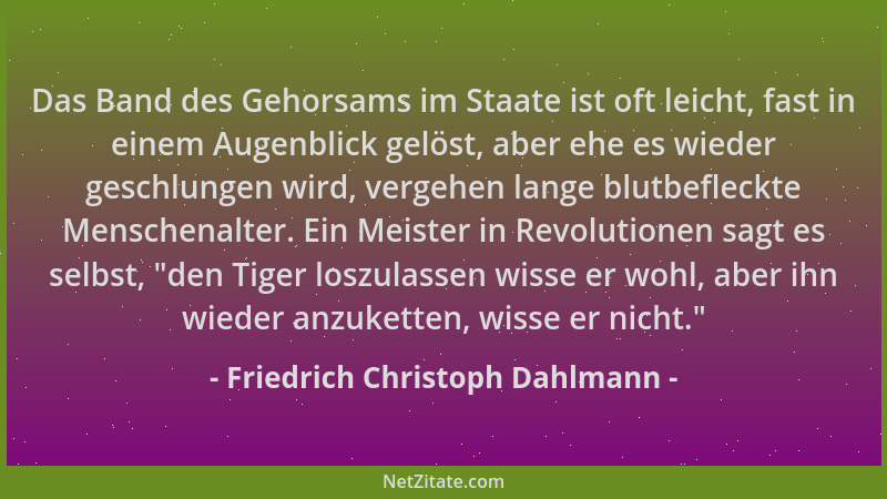 Friedrich Christoph Dahlmann - Das Band des Gehorsams im Staate ist oft leicht, fast in einem Augenblick gelöst, aber ehe e...