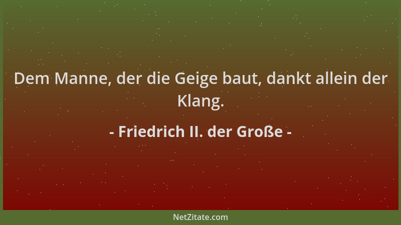 Friedrich II. der Große - Dem Manne, der die Geige baut, dankt allein der Klang....