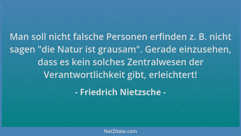 Friedrich Nietzsche - Man soll nicht falsche Personen erfinden z. B. nicht sagen  "die Natur ist grausam ". Gerade einzusehen...