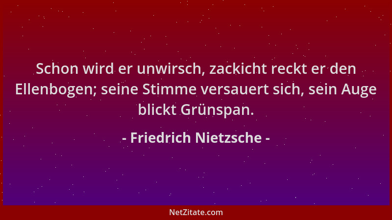 Friedrich Nietzsche - Schon wird er unwirsch, zackicht reckt er den Ellenbogen; seine Stimme versauert sich, sein Auge blic...