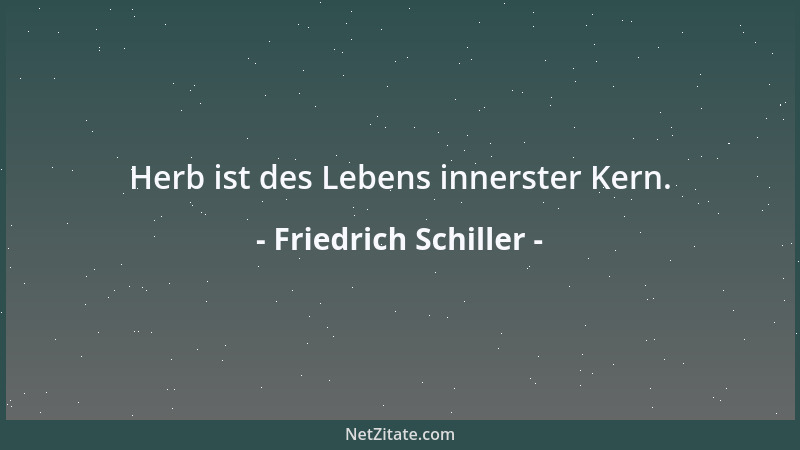 Friedrich Schiller - Herb ist des Lebens innerster Kern....