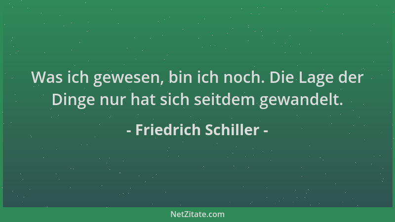 Friedrich Schiller - Was ich gewesen, bin ich noch. Die Lage der Dinge nur hat sich seitdem gewandelt....