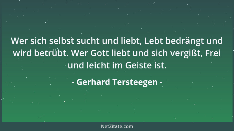 Gerhard Tersteegen - Wer sich selbst sucht und liebt, Lebt bedrängt und wird betrübt. Wer Gott liebt und sich vergißt, Frei...