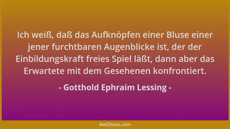Gotthold Ephraim Lessing - Ich weiß, daß das Aufknöpfen einer Bluse einer jener furchtbaren Augenblicke ist, der der Einbil...