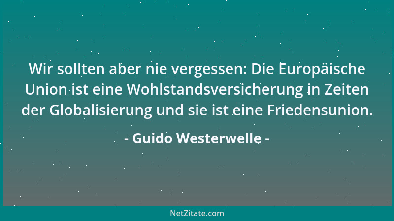 Guido Westerwelle - Wir sollten aber nie vergessen: Die Europäische Union ist eine Wohlstandsversicherung in Zeiten der Glo...