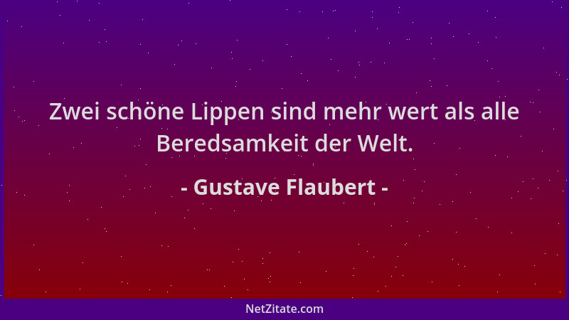 Gustave Flaubert - Zwei schöne Lippen sind mehr wert als alle Beredsamkeit der Welt....