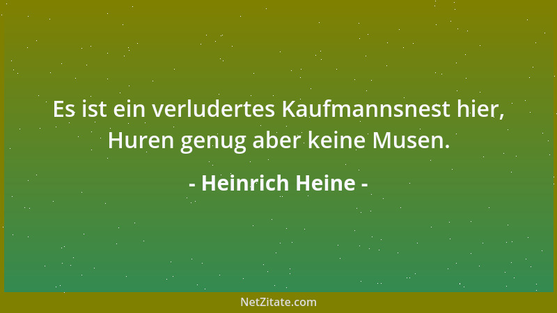 Heinrich Heine - Es ist ein verludertes Kaufmannsnest hier, Huren genug aber keine Musen....