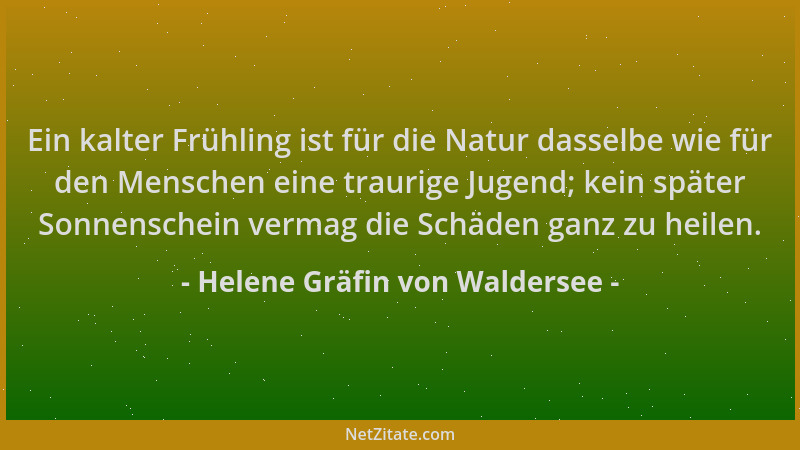 Helene Gräfin von Waldersee - Ein kalter Frühling ist für die Natur dasselbe wie für den Menschen eine traurige Jugend; kei...