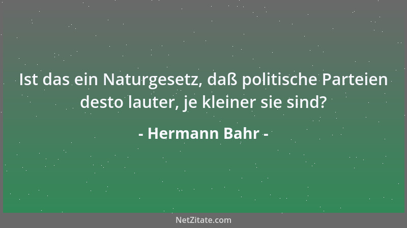 Hermann Bahr - Ist das ein Naturgesetz, daß politische Parteien desto lauter, je kleiner sie sind?...