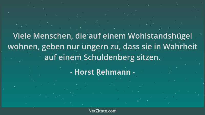 Horst Rehmann - Viele Menschen, die auf einem Wohlstandshügel wohnen, geben nur ungern zu, dass sie in Wahrheit auf einem S...
