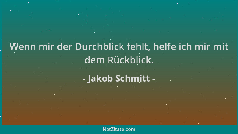 Jakob Schmitt - Wenn mir der Durchblick fehlt, helfe ich mir mit dem Rückblick....