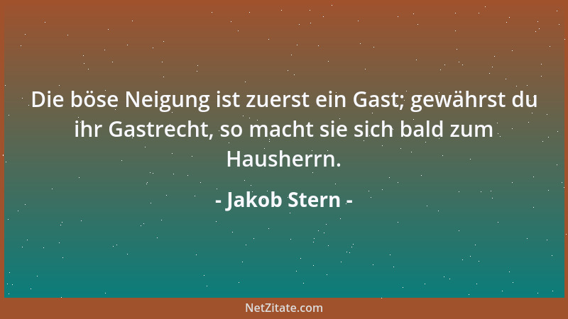 Jakob Stern - Die böse Neigung ist zuerst ein Gast; gewährst du ihr Gastrecht, so macht sie sich bald zum Hausherrn....