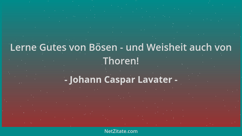 Johann Caspar Lavater - Lerne Gutes von Bösen - und Weisheit auch von Thoren!...