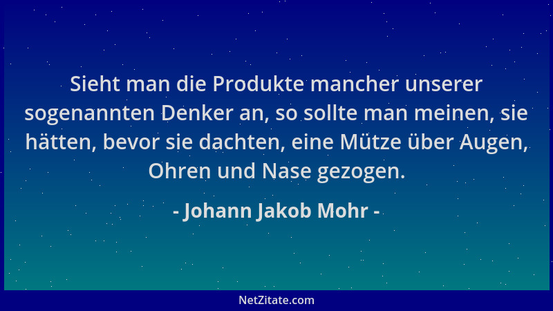 Johann Jakob Mohr - Sieht man die Produkte mancher unserer sogenannten Denker an, so sollte man meinen, sie hätten, bevor s...