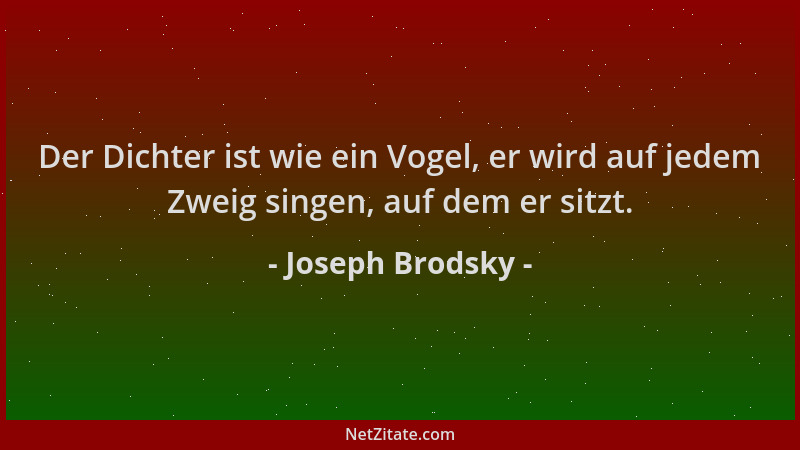 Joseph Brodsky - Der Dichter ist wie ein Vogel, er wird auf jedem Zweig singen, auf dem er sitzt....