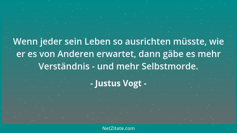 Justus Vogt - Wenn jeder sein Leben so ausrichten müsste, wie er es von Anderen erwartet, dann gäbe es mehr Verständnis - u...