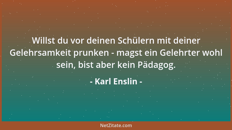 Karl Enslin - Willst du vor deinen Schülern mit deiner Gelehrsamkeit prunken - magst ein Gelehrter wohl sein, bist aber kei...