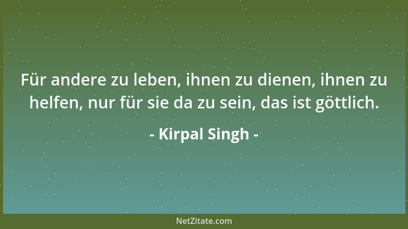 Kirpal Singh - Für andere zu leben, ihnen zu dienen, ihnen zu helfen, nur für sie da zu sein, das ist göttlich....