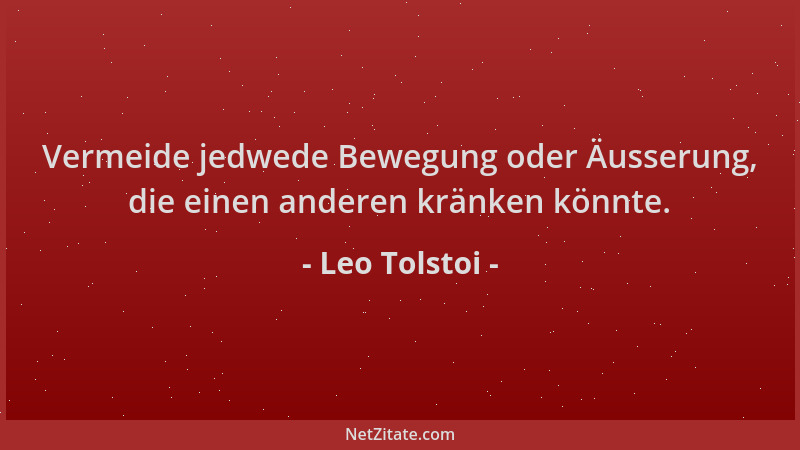 Leo Tolstoi - Vermeide jedwede Bewegung oder Äusserung, die einen anderen kränken könnte....