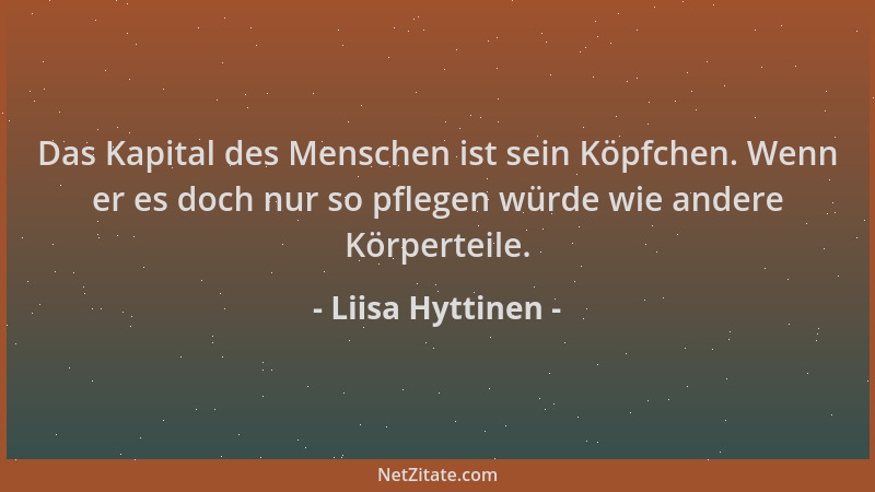 Liisa Hyttinen - Das Kapital des Menschen ist sein Köpfchen. Wenn er es doch nur so pflegen würde wie andere Körperteile....