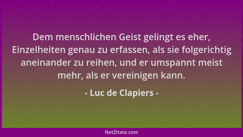 Luc de Clapiers - Dem menschlichen Geist gelingt es eher, Einzelheiten genau zu erfassen, als sie folgerichtig aneinander z...