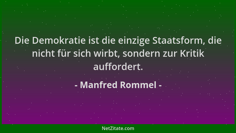 Manfred Rommel - Die Demokratie ist die einzige Staatsform, die nicht für sich wirbt, sondern zur Kritik auffordert....