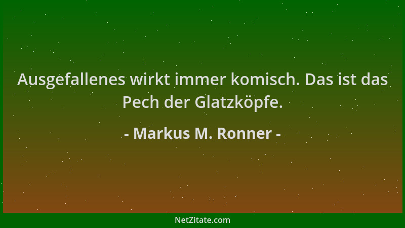 Markus M. Ronner - Ausgefallenes wirkt immer komisch. Das ist das Pech der Glatzköpfe....