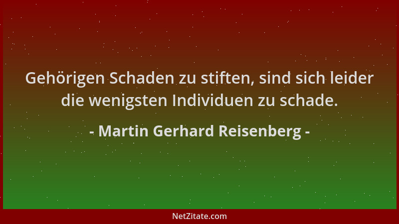 Martin Gerhard Reisenberg - Gehörigen Schaden zu stiften, sind sich leider die wenigsten Individuen zu schade....
