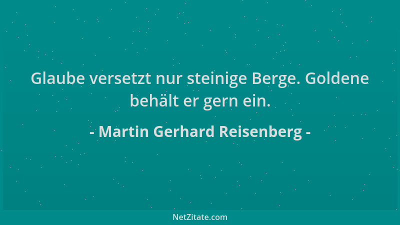 Martin Gerhard Reisenberg - Glaube versetzt nur steinige Berge. Goldene behält er gern ein....