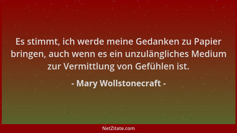 Mary Wollstonecraft - Es stimmt, ich werde meine Gedanken zu Papier bringen, auch wenn es ein unzulängliches Medium zur Ver...