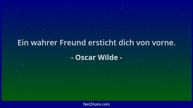 Oscar Wilde - Ein wahrer Freund ersticht dich von vorne....