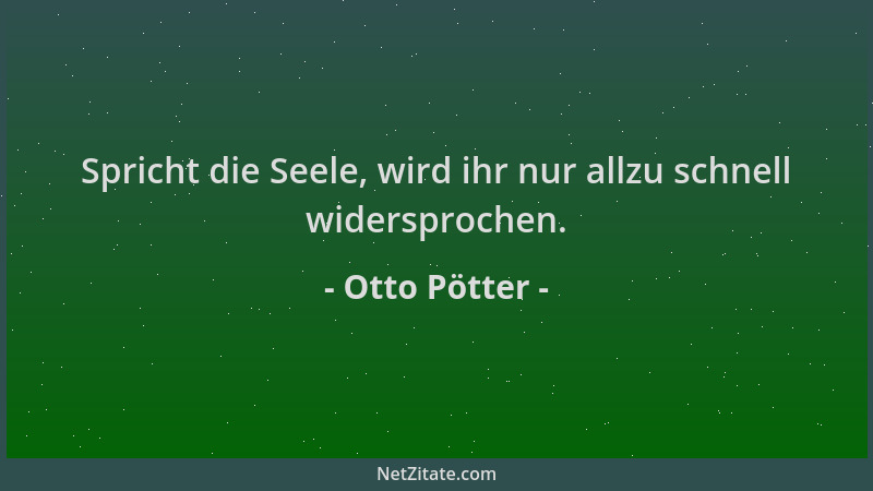Otto Pötter - Spricht die Seele, wird ihr nur allzu schnell widersprochen....