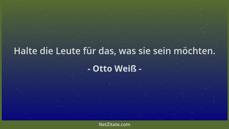Otto Weiß - Halte die Leute für das, was sie sein möchten....
