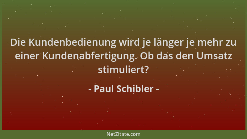Paul Schibler - Die Kundenbedienung wird je länger je mehr zu einer Kundenabfertigung. Ob das den Umsatz stimuliert?...