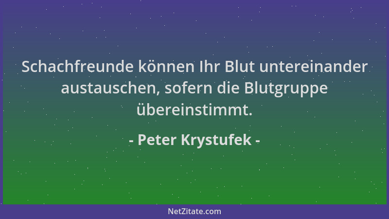 Peter Krystufek - Schachfreunde können Ihr Blut untereinander austauschen, sofern die Blutgruppe übereinstimmt....