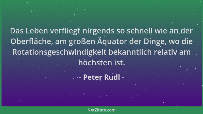 Peter Rudl - Das Leben verfliegt nirgends so schnell wie an der Oberfläche, am großen Äquator der Dinge, wo die Rotationsge...