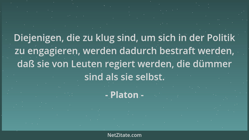 Platon - Diejenigen, die zu klug sind, um sich in der Politik zu engagieren, werden dadurch bestraft werden, daß sie von Le...