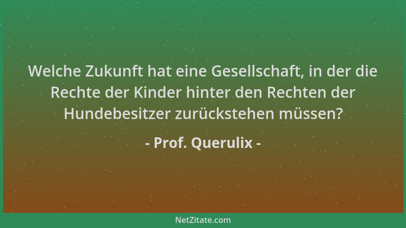 Prof. Querulix - Welche Zukunft hat eine Gesellschaft, in der die Rechte der Kinder hinter den Rechten der Hundebesitzer zu...