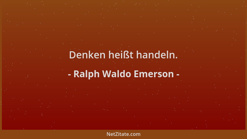 Ralph Waldo Emerson - Denken heißt handeln....