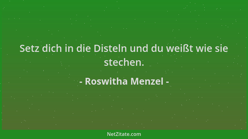 Roswitha Menzel - Setz dich in die Disteln und du weißt wie sie stechen....