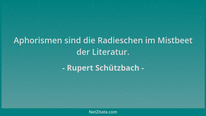 Rupert Schützbach - Aphorismen sind die Radieschen im Mistbeet der Literatur....