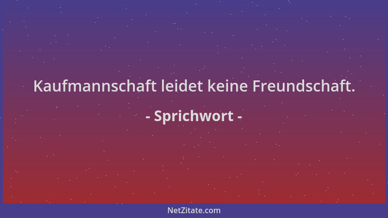 Sprichwort - Kaufmannschaft leidet keine Freundschaft....