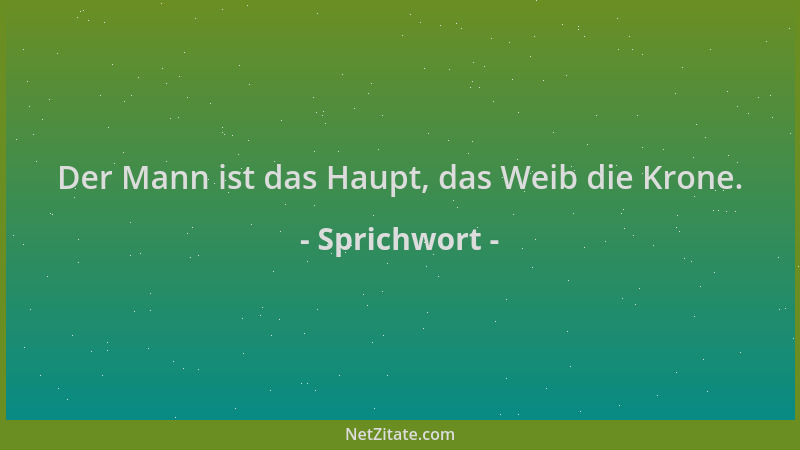 Sprichwort - Der Mann ist das Haupt, das Weib die Krone....