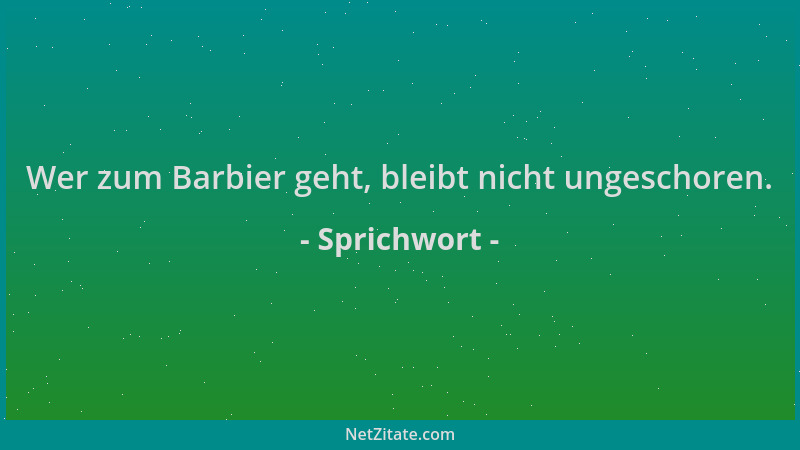 Sprichwort - Wer zum Barbier geht, bleibt nicht ungeschoren....